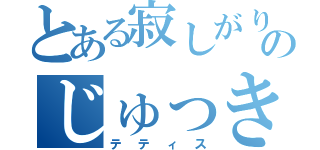 とある寂しがり屋のじゅっきー（テティス）