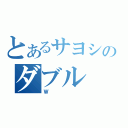 とあるサヨシのダブル（Ｗ）