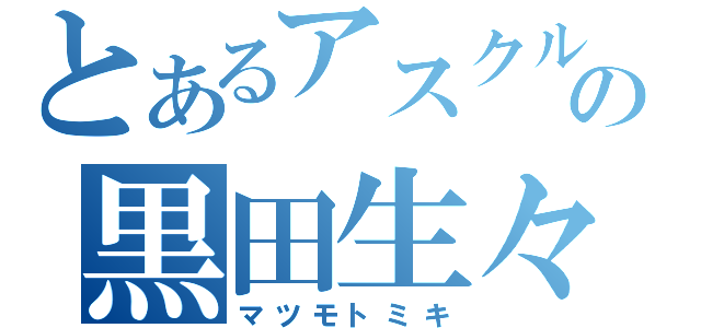 とあるアスクルの黒田生々堂（マツモトミキ）