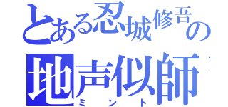 とある忍城修吾の地声似師（ミント）