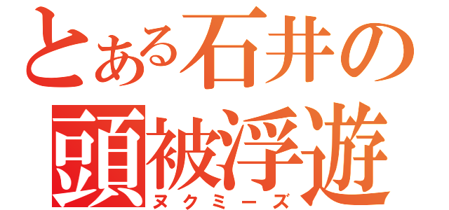 とある石井の頭被浮遊（ヌクミーズ）