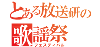 とある放送研の歌謡祭（フェスティバル）