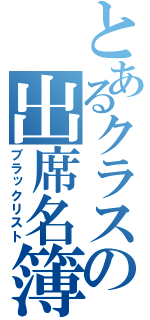 とあるクラスの出席名簿（ブラックリスト）