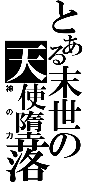 とある末世の天使墮落（神の力）