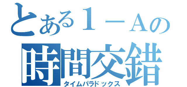 とある１－Ａの時間交錯（タイムパラドックス）