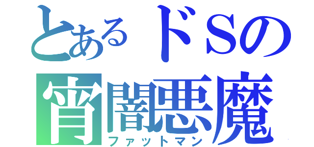 とあるドＳの宵闇悪魔（ファットマン）