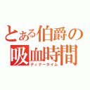 とある伯爵の吸血時間（ディナータイム）