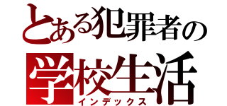 とある犯罪者の学校生活（インデックス）