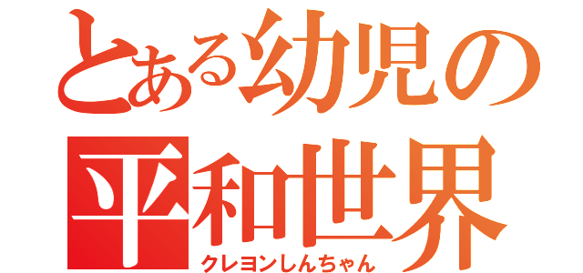 とある幼児の平和世界（クレヨンしんちゃん）