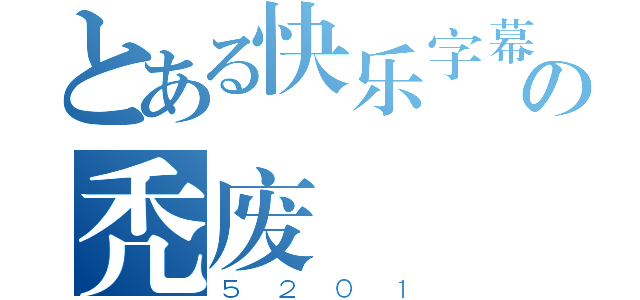 とある快乐字幕の秃废（５２０１）