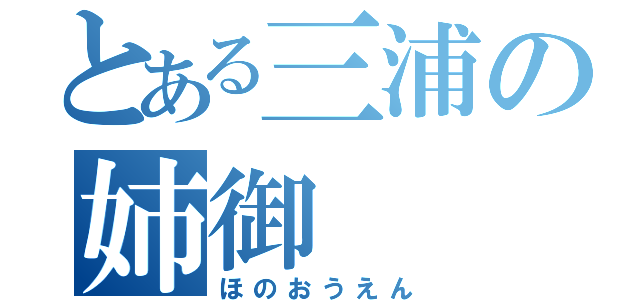 とある三浦の姉御（ほのおうえん）