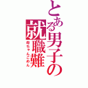 とある男子の就職難（母ちゃんごめん）