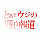 とあるウジの偏向報道（韓流　ダメ、ゼッタイ）