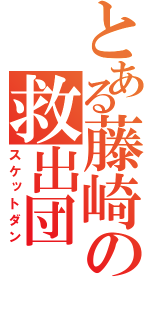 とある藤崎の救出団（スケットダン）