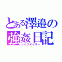 とある澤邉の強姦日記（レイプデイリー）