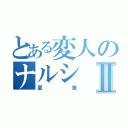 とある変人のナルシⅡ（夏海）