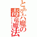 とある六魔の毒竜魔法（デュベリオス・コブラ）