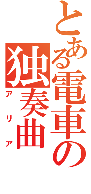 とある電車の独奏曲（アリア）