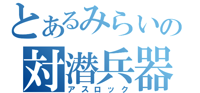 とあるみらいの対潜兵器（アスロック）