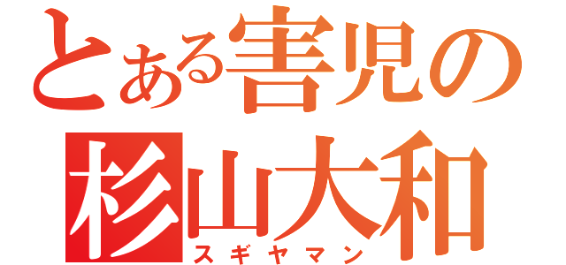 とある害児の杉山大和（スギヤマン）