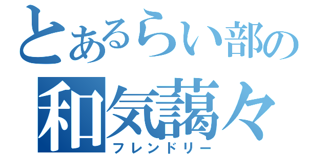 とあるらい部の和気藹々（フレンドリー）