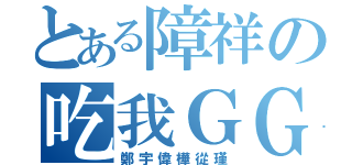 とある障祥の吃我ＧＧ（鄭宇偉樺從瑾）