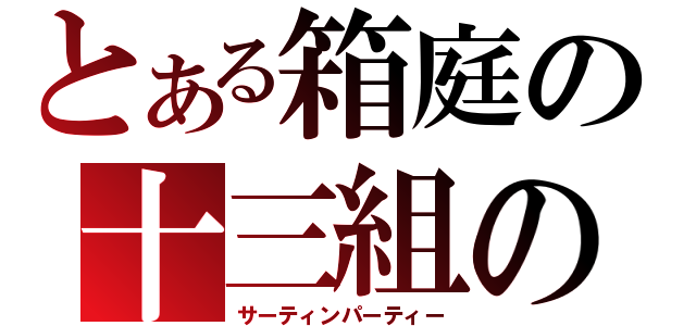 とある箱庭の十三組の十三人（サーティンパーティー）