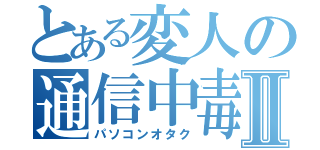 とある変人の通信中毒Ⅱ（パソコンオタク）