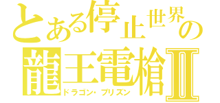 とある停止世界の龍王電槍Ⅱ（ドラゴン・プリズン）