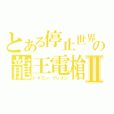 とある停止世界の龍王電槍Ⅱ（ドラゴン・プリズン）