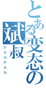 とある变态の斌叔（ＰＡＮＰＡＮ）