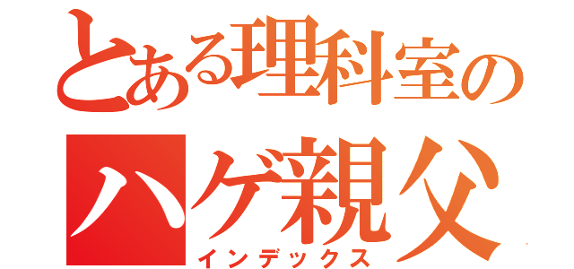 とある理科室のハゲ親父（インデックス）