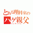 とある理科室のハゲ親父（インデックス）