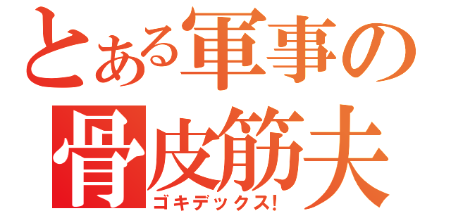 とある軍事の骨皮筋夫（ゴキデックス！）