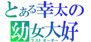 とある幸太の幼女大好（ラストオーダー）