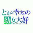 とある幸太の幼女大好（ラストオーダー）