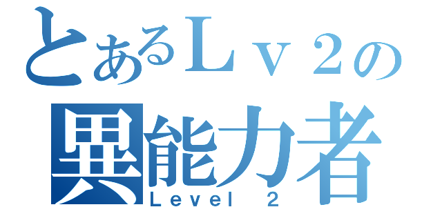 とあるＬｖ２の異能力者（Ｌｅｖｅｌ ２）