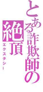 とある詐欺師の絶頂（エクスタシー）