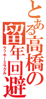 とある高橋の留年回避Ⅱ（ラッキーミラクル）