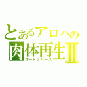 とあるアロハの肉体再生Ⅱ（オートリバース）