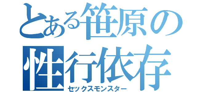 とある笹原の性行依存（セックスモンスター）