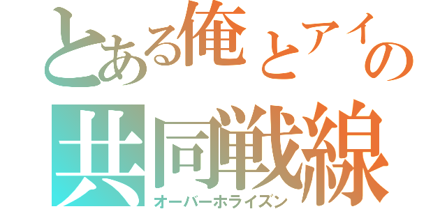 とある俺とアイツの共同戦線（オーバーホライズン）