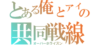 とある俺とアイツの共同戦線（オーバーホライズン）