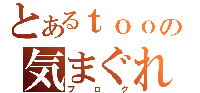 とあるｔｏｏの気まぐれ日記（ブログ）