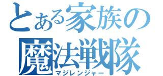 とある家族の魔法戦隊（マジレンジャー）