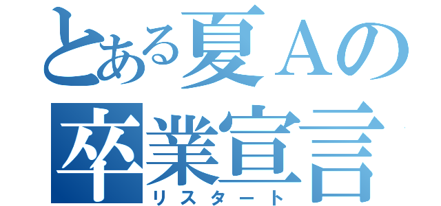 とある夏Ａの卒業宣言（リスタート）