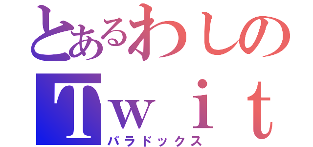 とあるわしのＴｗｉｔｔｅｒ（パラドックス）