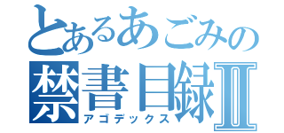 とあるあごみの禁書目録Ⅱ（アゴデックス）