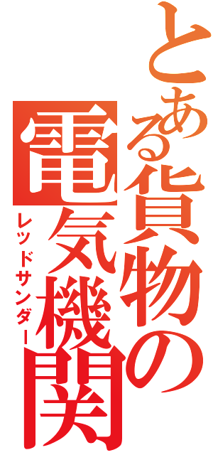 とある貨物の電気機関（レッドサンダー）