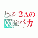 とある２Ａの勉強バカな（２人）